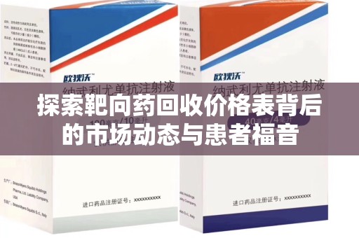 清远探索靶向药回收价格表背后的市场动态与患者福音