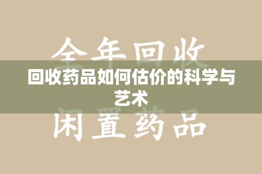 清远回收药品如何估价的科学与艺术