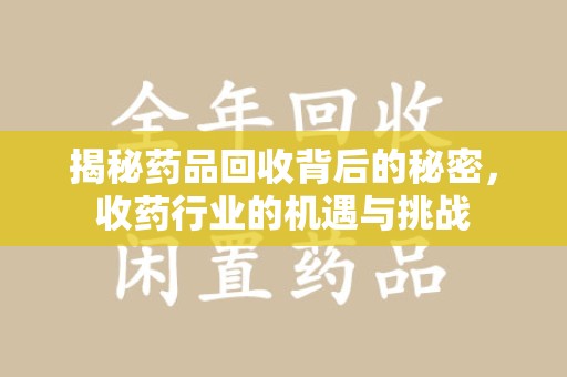 清远揭秘药品回收背后的秘密，收药行业的机遇与挑战