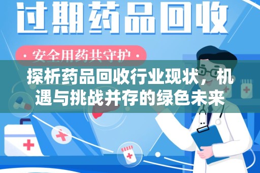 清远探析药品回收行业现状，机遇与挑战并存的绿色未来