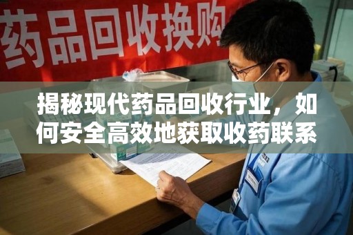 清远揭秘现代药品回收行业，如何安全高效地获取收药联系方式