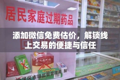 清远添加微信免费估价，解锁线上交易的便捷与信任