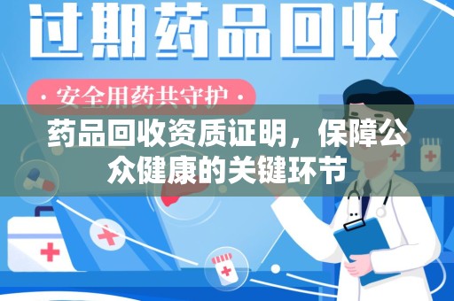 清远药品回收资质证明，保障公众健康的关键环节
