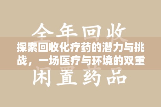 清远探索回收化疗药的潜力与挑战，一场医疗与环境的双重博弈