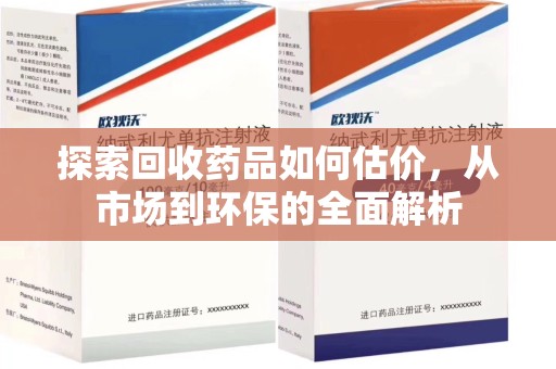 清远探索回收药品如何估价，从市场到环保的全面解析