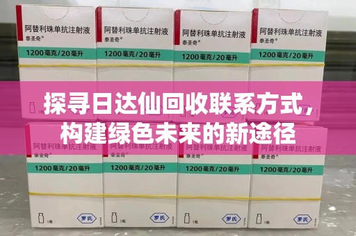 清远探寻日达仙回收联系方式，构建绿色未来的新途径