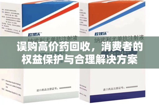 清远误购高价药回收，消费者的权益保护与合理解决方案
