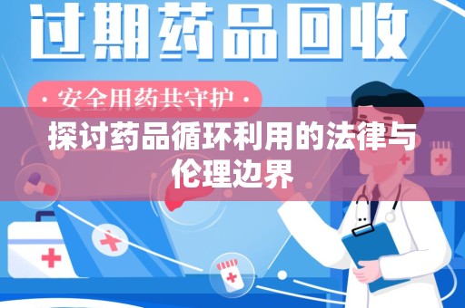 清远探讨药品循环利用的法律与伦理边界
