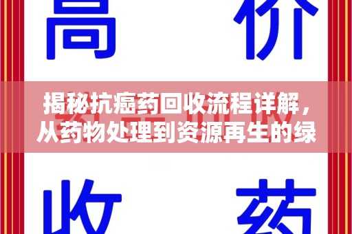 清远揭秘抗癌药回收流程详解，从药物处理到资源再生的绿色之道