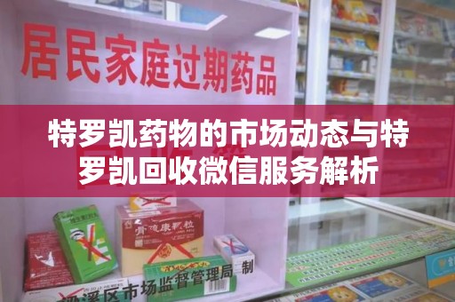 清远特罗凯药物的市场动态与特罗凯回收微信服务解析