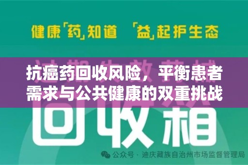 清远抗癌药回收风险，平衡患者需求与公共健康的双重挑战