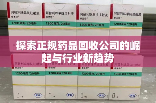 清远探索正规药品回收公司的崛起与行业新趋势