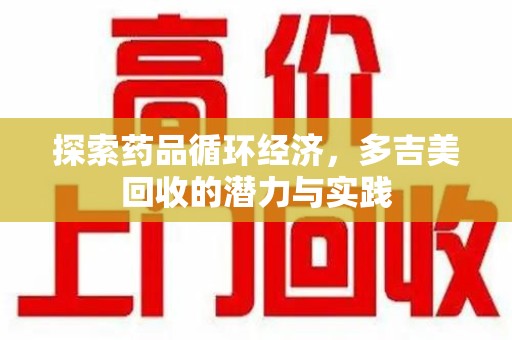 清远探索药品循环经济，多吉美回收的潜力与实践
