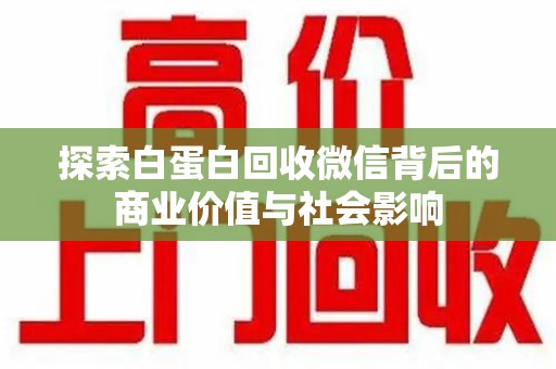 清远探索白蛋白回收微信背后的商业价值与社会影响