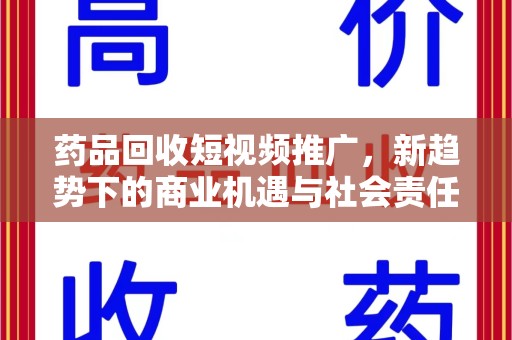 清远药品回收短视频推广，新趋势下的商业机遇与社会责任