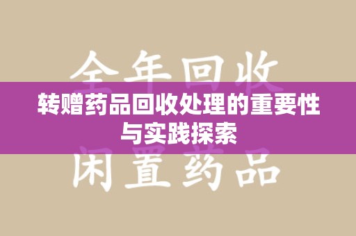 清远转赠药品回收处理的重要性与实践探索