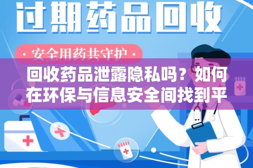 清远回收药品泄露隐私吗？如何在环保与信息安全间找到平衡