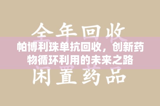 清远帕博利珠单抗回收，创新药物循环利用的未来之路