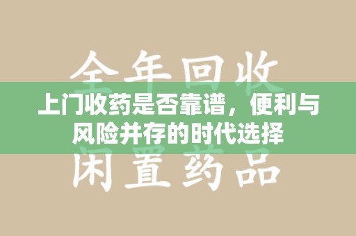 清远上门收药是否靠谱，便利与风险并存的时代选择