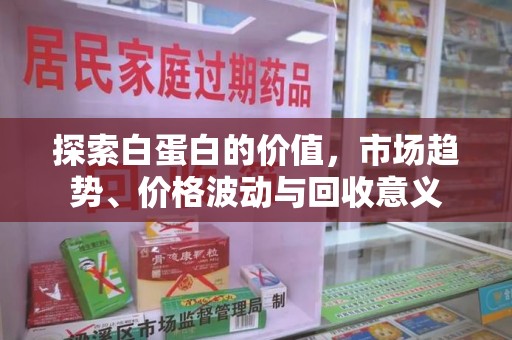 清远探索白蛋白的价值，市场趋势、价格波动与回收意义