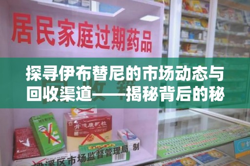 清远探寻伊布替尼的市场动态与回收渠道——揭秘背后的秘密