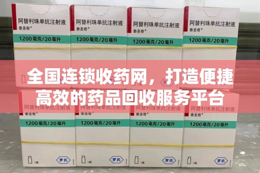 清远全国连锁收药网，打造便捷高效的药品回收服务平台