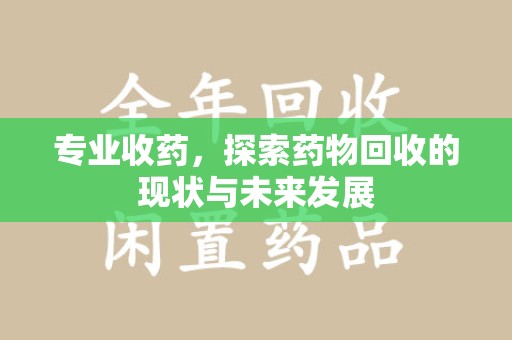 清远专业收药，探索药物回收的现状与未来发展