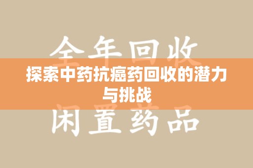 清远探索中药抗癌药回收的潜力与挑战