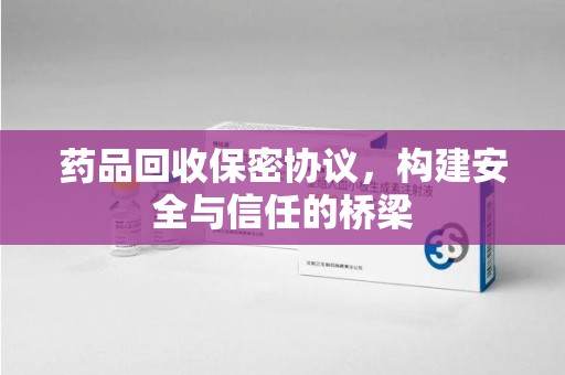 清远药品回收保密协议，构建安全与信任的桥梁