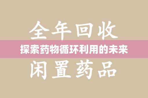 清远探索药物循环利用的未来