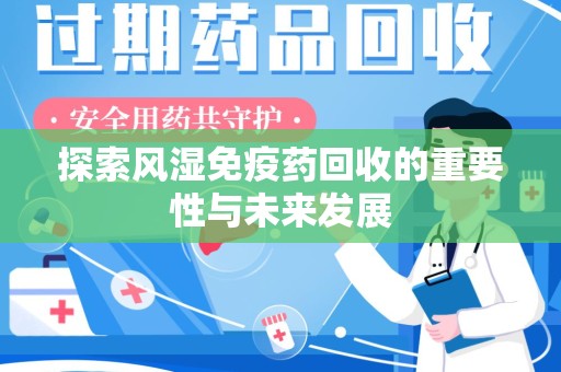 清远探索风湿免疫药回收的重要性与未来发展