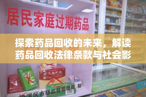 清远探索药品回收的未来，解读药品回收法律条款与社会影响