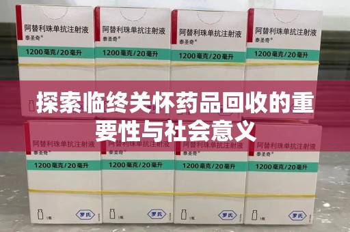 清远探索临终关怀药品回收的重要性与社会意义