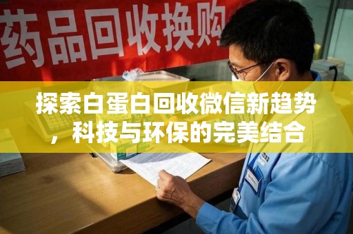 清远探索白蛋白回收微信新趋势，科技与环保的完美结合