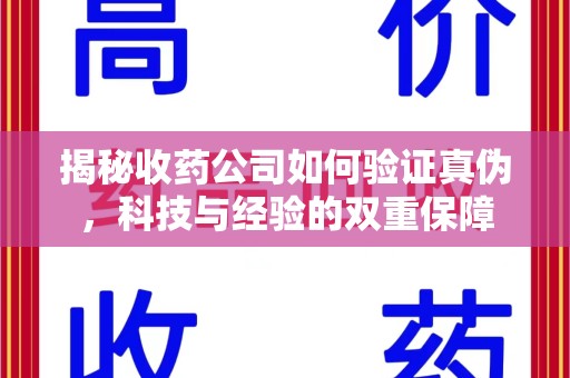 清远揭秘收药公司如何验证真伪，科技与经验的双重保障