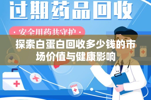清远探索白蛋白回收多少钱的市场价值与健康影响