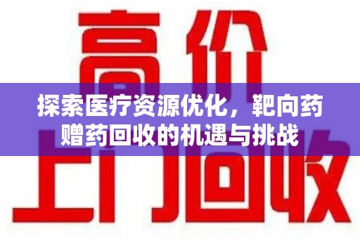 清远探索医疗资源优化，靶向药赠药回收的机遇与挑战