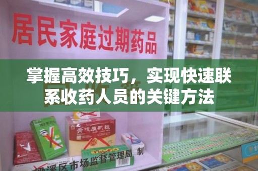 清远掌握高效技巧，实现快速联系收药人员的关键方法