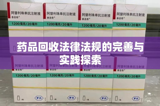 清远药品回收法律法规的完善与实践探索
