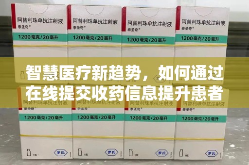 清远智慧医疗新趋势，如何通过在线提交收药信息提升患者体验