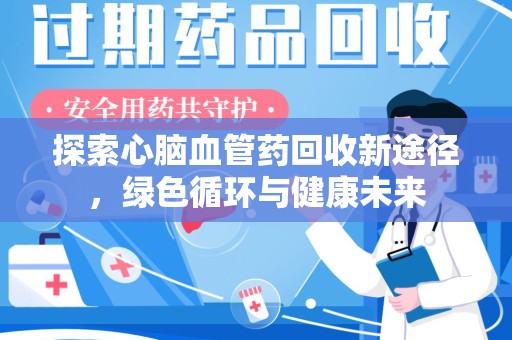 清远探索心脑血管药回收新途径，绿色循环与健康未来