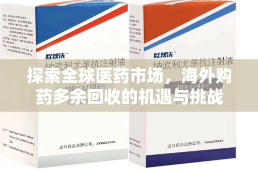 清远探索全球医药市场，海外购药多余回收的机遇与挑战