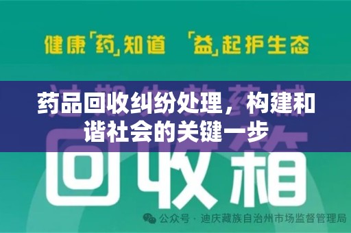 清远药品回收纠纷处理，构建和谐社会的关键一步