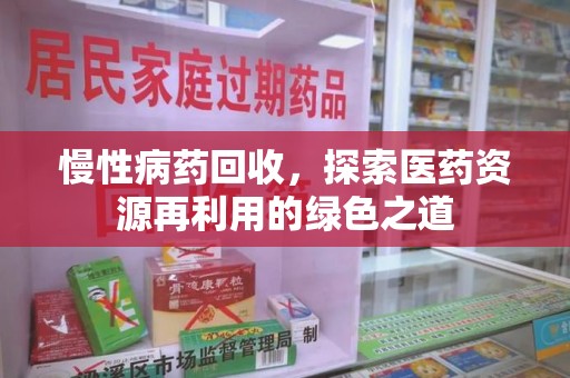 清远慢性病药回收，探索医药资源再利用的绿色之道