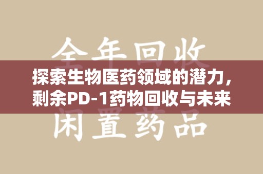 清远探索生物医药领域的潜力，剩余PD-1药物回收与未来创新