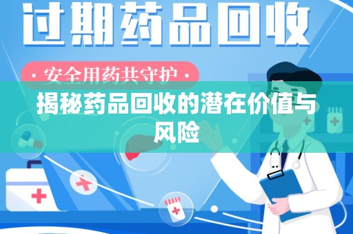清远揭秘药品回收的潜在价值与风险