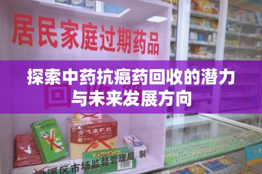 清远探索中药抗癌药回收的潜力与未来发展方向