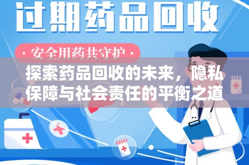 清远探索药品回收的未来，隐私保障与社会责任的平衡之道