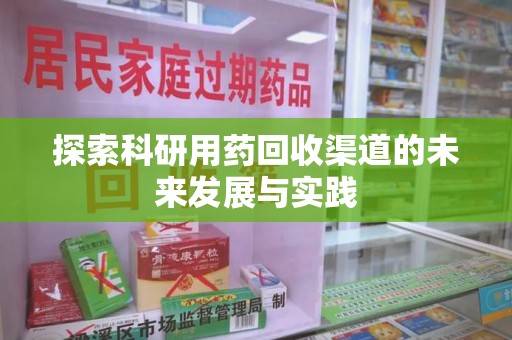 清远探索科研用药回收渠道的未来发展与实践
