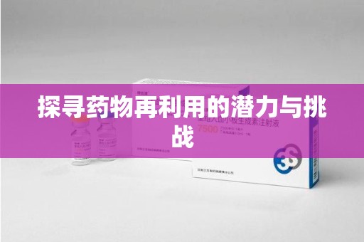 清远探寻药物再利用的潜力与挑战